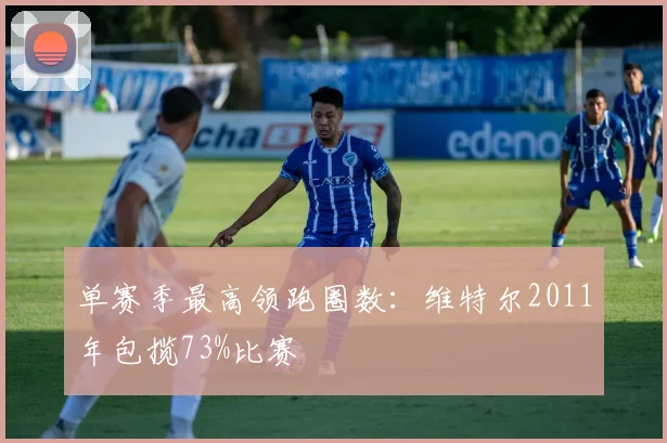 单赛季最高领跑圈数：维特尔2011年包揽73%比赛