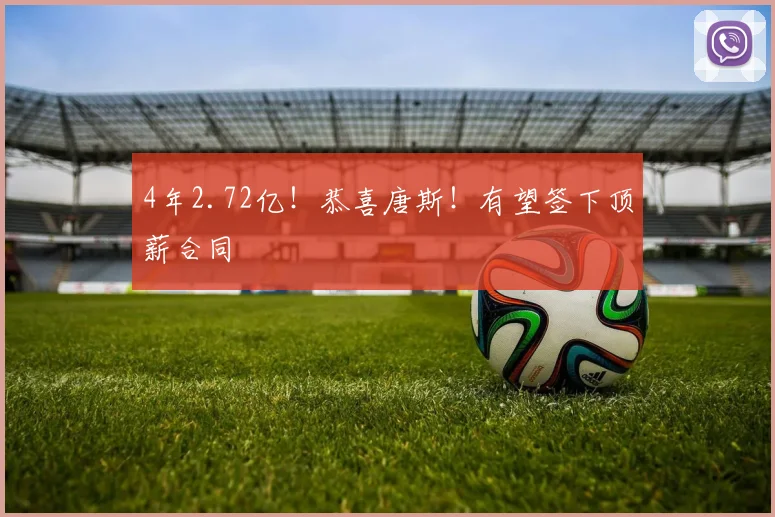4年2.72亿！恭喜唐斯！有望签下顶薪合同