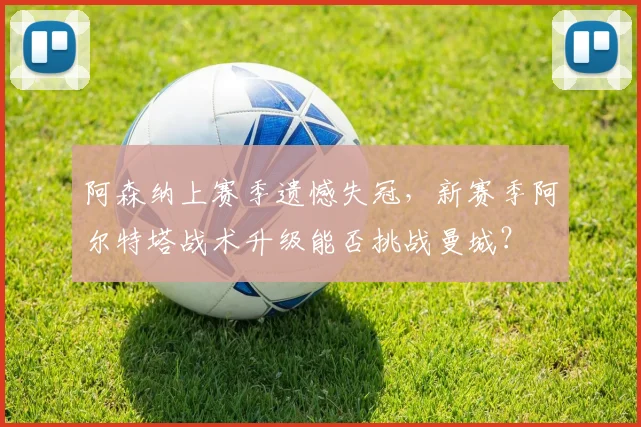阿森纳上赛季遗憾失冠，新赛季阿尔特塔战术升级能否挑战曼城？