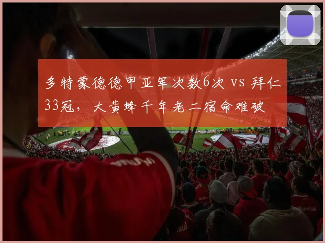 多特蒙德德甲亚军次数6次 vs 拜仁33冠，大黄蜂千年老二宿命难破